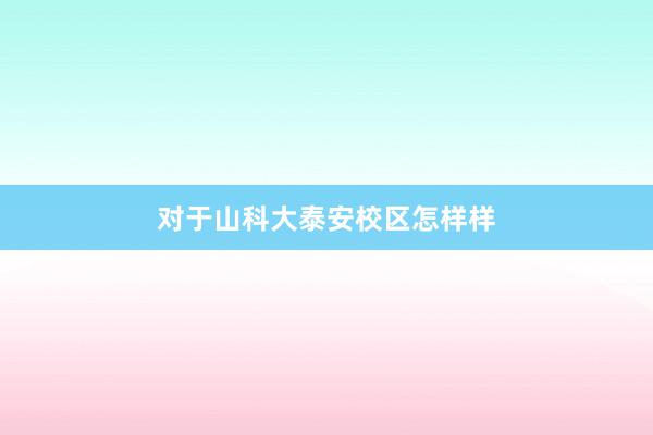 对于山科大泰安校区怎样样
