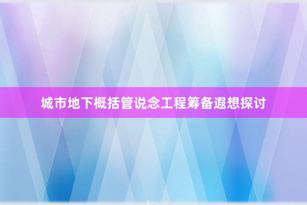 城市地下概括管说念工程筹备遐想探讨